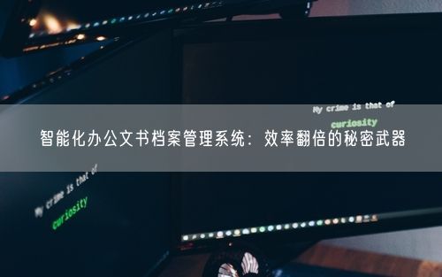 智能化办公文书档案管理系统：效率翻倍的秘密武器
