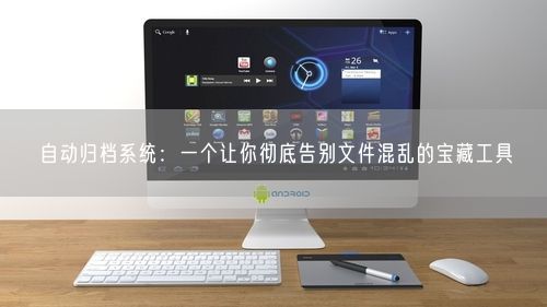 自动归档系统：一个让你彻底告别文件混乱的宝藏工具