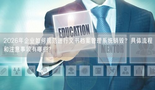 2026年企业如何规范进行文书档案管理系统销毁？具体流程和注意事项有哪些？