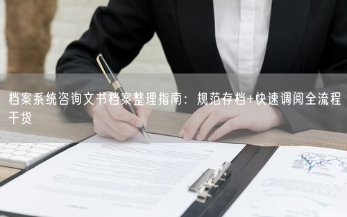 档案系统咨询文书档案整理指南：规范存档+快速调阅全流程干货