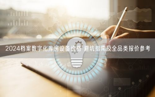 2024档案数字化库房设备价格 避坑指南及全品类报价参考