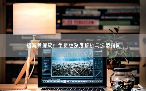 档案管理软件免费版深度解析与选型指南