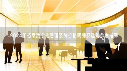 2024年档案数字化管理系统价格明细及选购参考指南