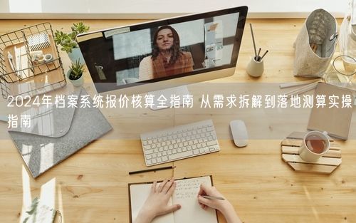 2024年档案系统报价核算全指南 从需求拆解到落地测算实操指南