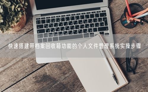 快速搭建带档案回收箱功能的个人文件管理系统实操步骤
