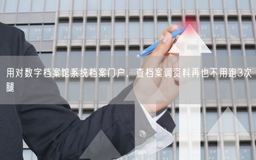 用对数字档案馆系统档案门户，查档案调资料再也不用跑3次腿