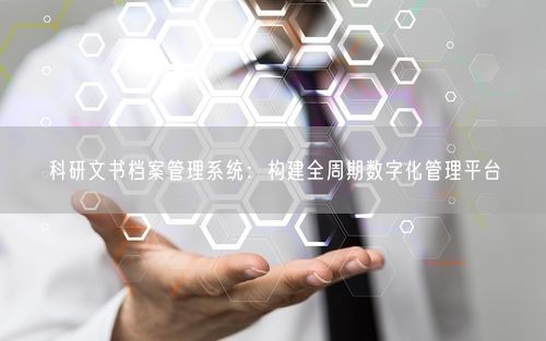 科研文书档案管理系统：构建全周期数字化管理平台
