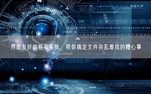 界面友好的档案系统，帮你搞定文件杂乱难找的糟心事