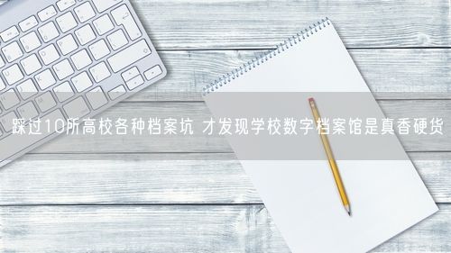 踩过10所高校各种档案坑 才发现学校数字档案馆是真香硬货