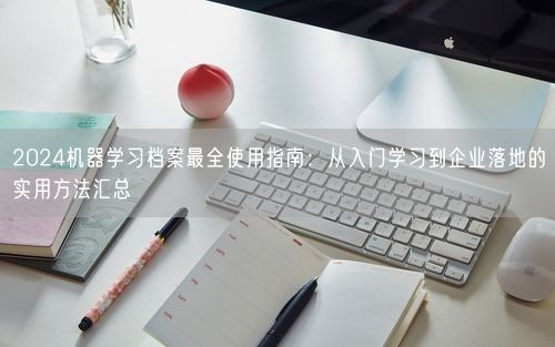 2024机器学习档案最全使用指南：从入门学习到企业落地的实用方法汇总