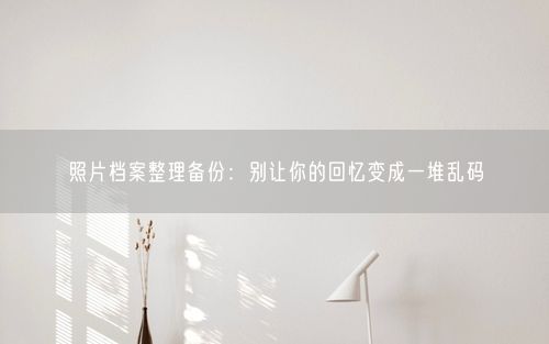 照片档案整理备份：别让你的回忆变成一堆乱码