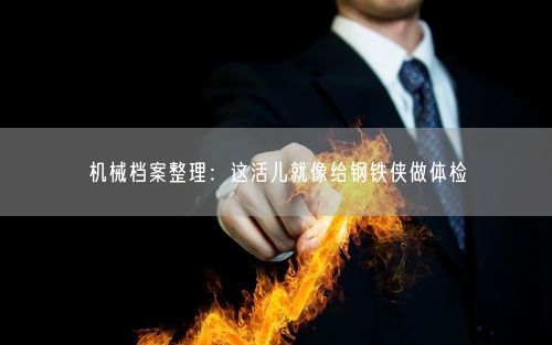 机械档案整理：这活儿就像给钢铁侠做体检