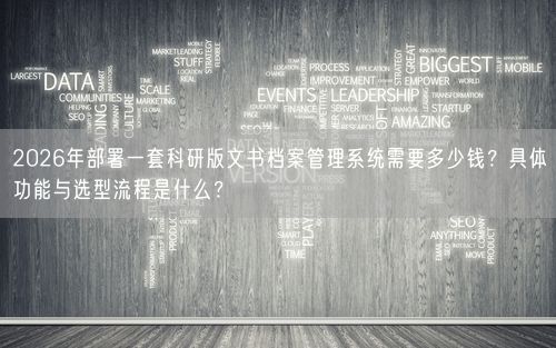 2026年部署一套科研版文书档案管理系统需要多少钱？具体功能与选型流程是什么？