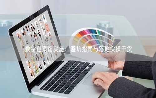 数字档案馆实施：避坑指南与落地实操干货