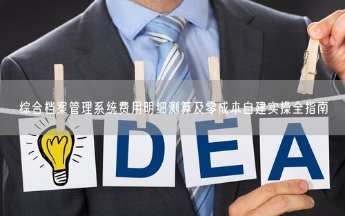 综合档案管理系统费用明细测算及零成本自建实操全指南