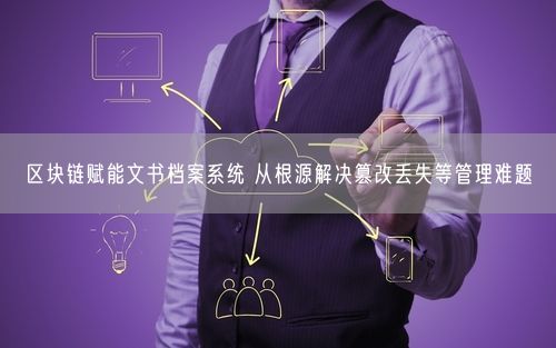 区块链赋能文书档案系统 从根源解决篡改丢失等管理难题
