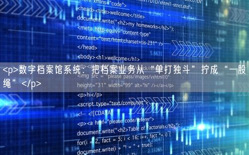 <p>数字档案馆系统：把档案业务从“单打独斗”拧成“一股绳”</p>