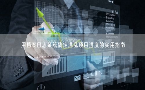 用档案日志系统搞定混乱项目进度的实用指南