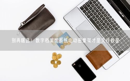 别再瞎选！数字档案馆系统电动密集架才是文件救星