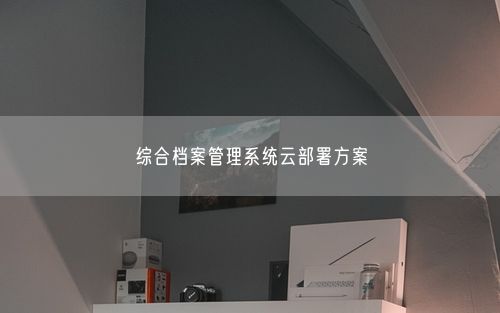 综合档案管理系统云部署方案