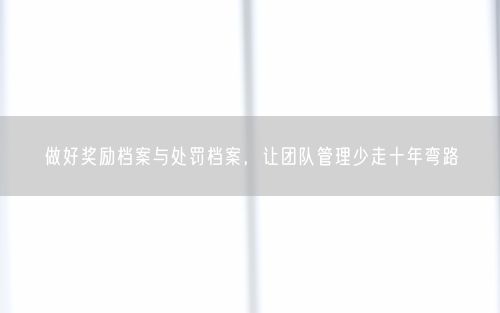 做好奖励档案与处罚档案，让团队管理少走十年弯路