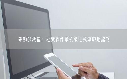 采购部救星：档案软件单机版让效率原地起飞
