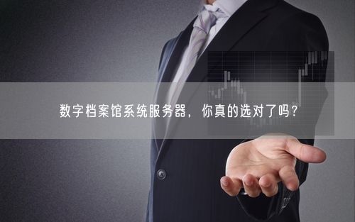 数字档案馆系统服务器，你真的选对了吗？