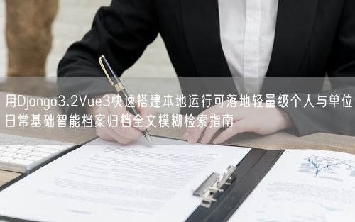 用Django3.2Vue3快速搭建本地运行可落地轻量级个人与单位日常基础智能档案归档全文模糊检索指南