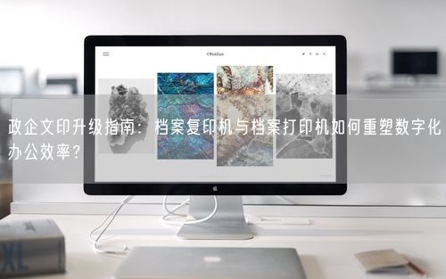 政企文印升级指南：档案复印机与档案打印机如何重塑数字化办公效率？