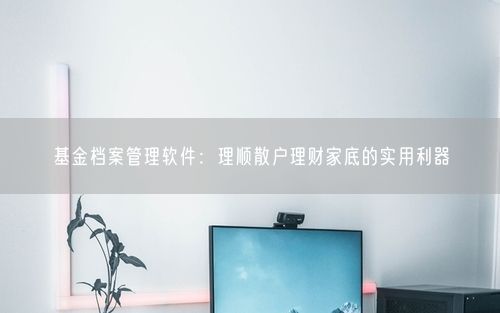 基金档案管理软件：理顺散户理财家底的实用利器