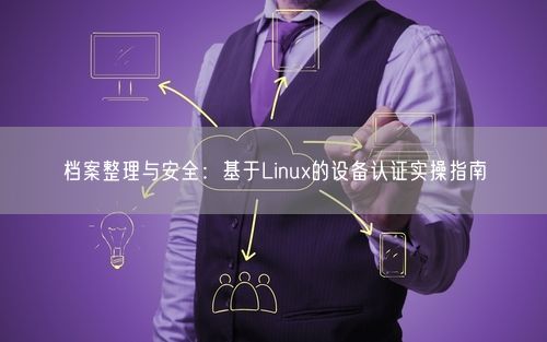 档案整理与安全：基于Linux的设备认证实操指南