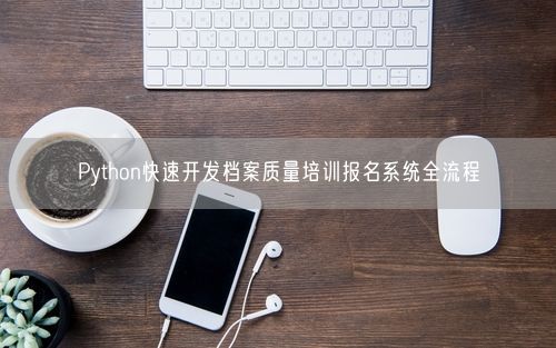 Python快速开发档案质量培训报名系统全流程