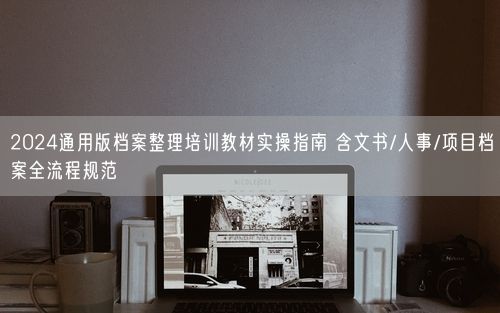 2024通用版档案整理培训教材实操指南 含文书/人事/项目档案全流程规范