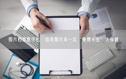 照片档案数字化：给老照片来一次“赛博永生”大保健
