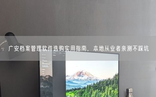 广安档案管理软件选购实用指南，本地从业者亲测不踩坑