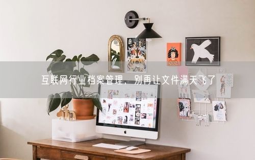 互联网行业档案管理，别再让文件满天飞了