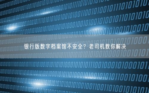 银行版数字档案馆不安全？老司机教你解决