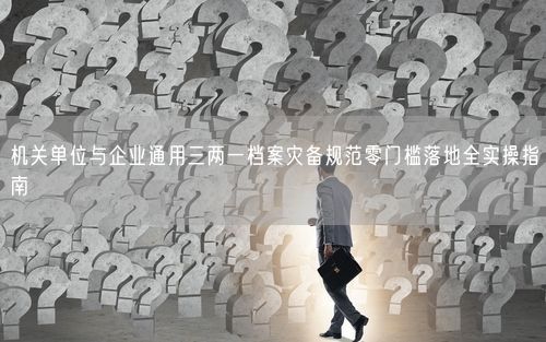 机关单位与企业通用三两一档案灾备规范零门槛落地全实操指南