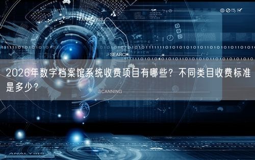 2026年数字档案馆系统收费项目有哪些？不同类目收费标准是多少？