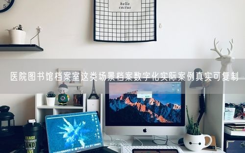 医院图书馆档案室这类场景档案数字化实际案例真实可复制