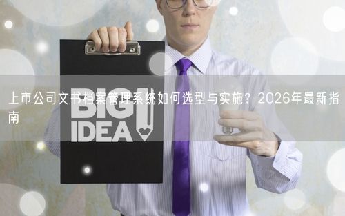上市公司文书档案管理系统如何选型与实施？2026年最新指南