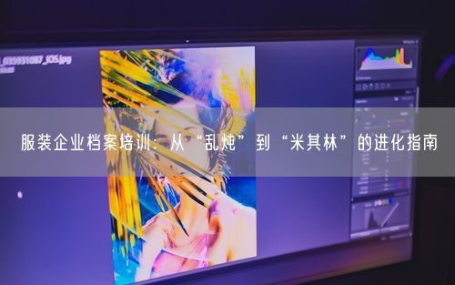 服装企业档案培训：从“乱炖”到“米其林”的进化指南