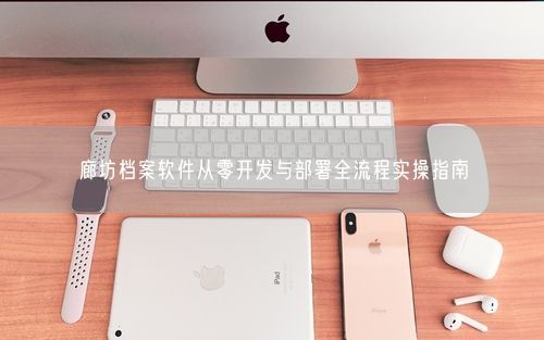 廊坊档案软件从零开发与部署全流程实操指南