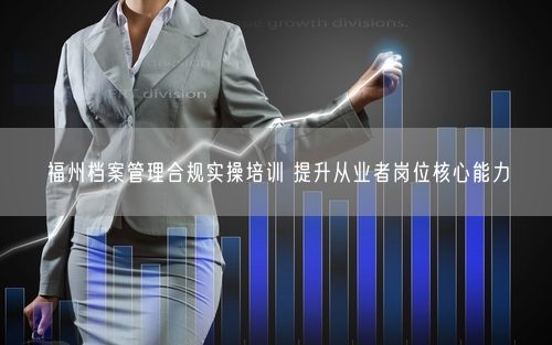 福州档案管理合规实操培训 提升从业者岗位核心能力