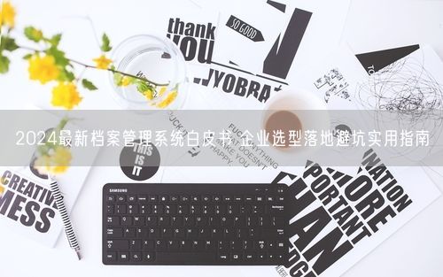 2024最新档案管理系统白皮书 企业选型落地避坑实用指南