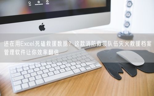 还在用Excel死磕救援数据？这款消防救援队伍灭火救援档案管理软件让你效率翻倍