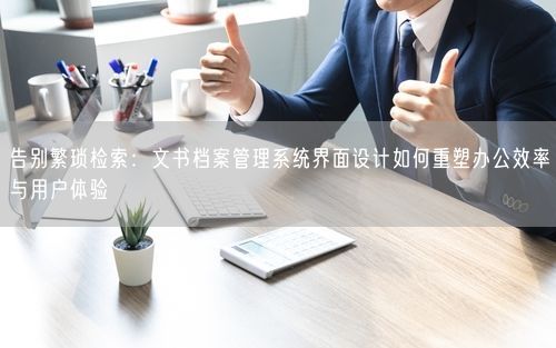 告别繁琐检索：文书档案管理系统界面设计如何重塑办公效率与用户体验