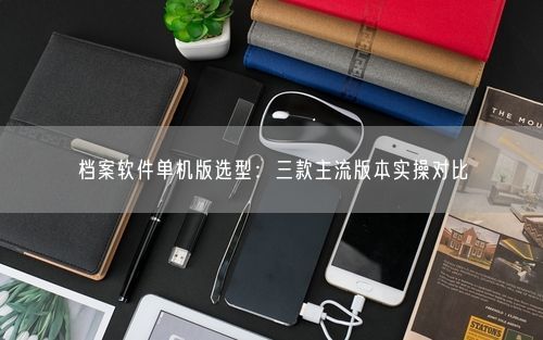 档案软件单机版选型：三款主流版本实操对比