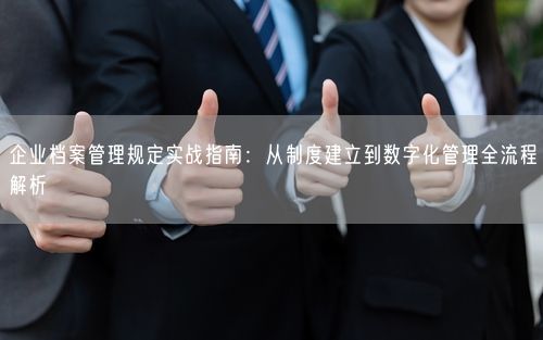 企业档案管理规定实战指南：从制度建立到数字化管理全流程解析
