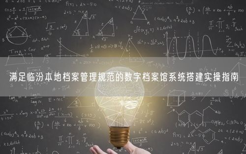 满足临汾本地档案管理规范的数字档案馆系统搭建实操指南